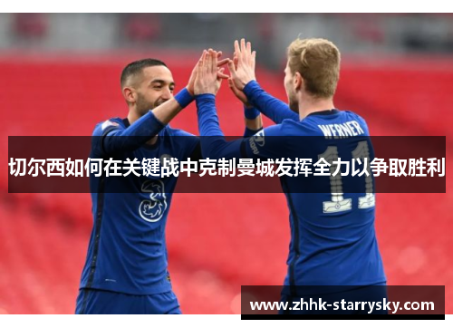 切尔西如何在关键战中克制曼城发挥全力以争取胜利