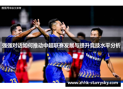 强强对话如何推动中超联赛发展与提升竞技水平分析