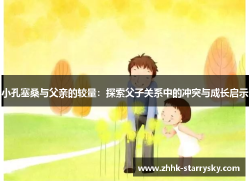 小孔塞桑与父亲的较量：探索父子关系中的冲突与成长启示
