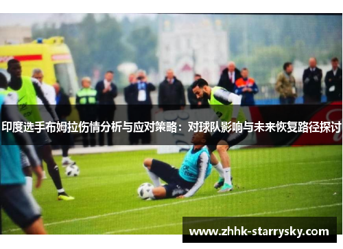 印度选手布姆拉伤情分析与应对策略：对球队影响与未来恢复路径探讨