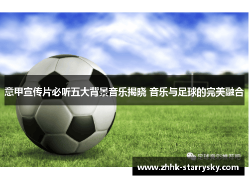 意甲宣传片必听五大背景音乐揭晓 音乐与足球的完美融合