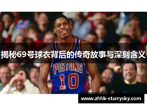 揭秘69号球衣背后的传奇故事与深刻含义