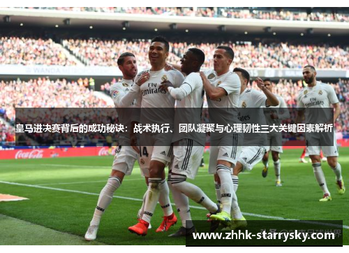 皇马进决赛背后的成功秘诀：战术执行、团队凝聚与心理韧性三大关键因素解析