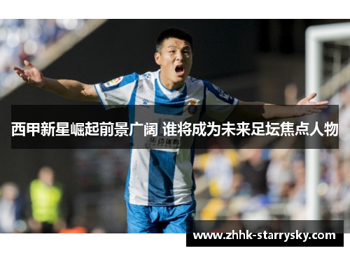 西甲新星崛起前景广阔 谁将成为未来足坛焦点人物