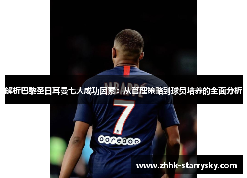 解析巴黎圣日耳曼七大成功因素：从管理策略到球员培养的全面分析