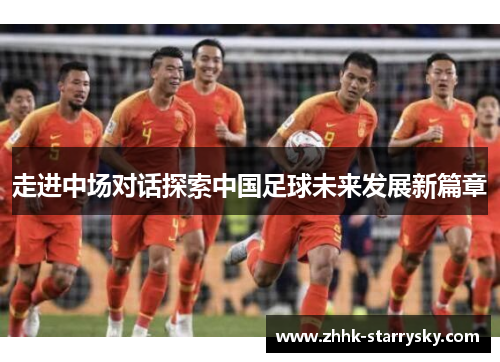 走进中场对话探索中国足球未来发展新篇章