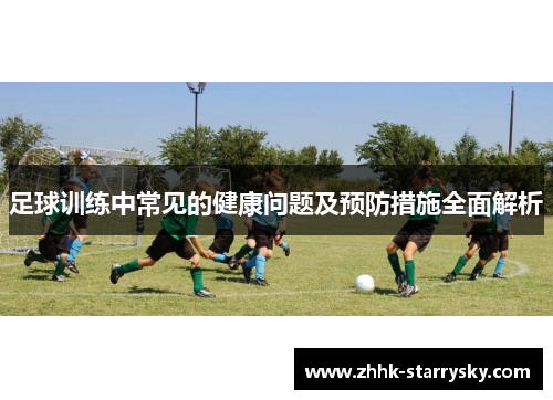 足球训练中常见的健康问题及预防措施全面解析