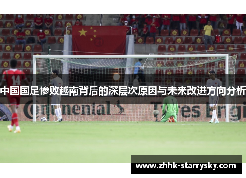 中国国足惨败越南背后的深层次原因与未来改进方向分析