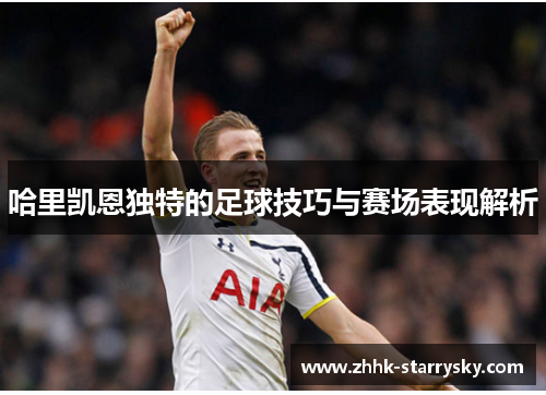 哈里凯恩独特的足球技巧与赛场表现解析